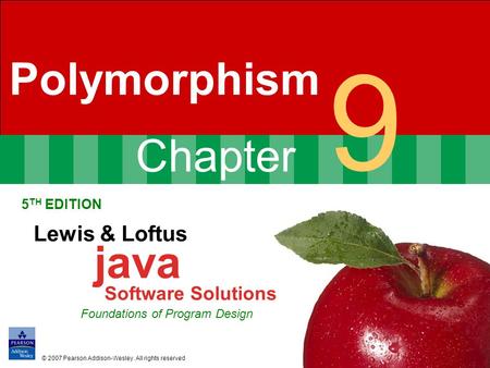 Chapter 9 Polymorphism 5 TH EDITION Lewis & Loftus java Software Solutions Foundations of Program Design © 2007 Pearson Addison-Wesley. All rights reserved.
