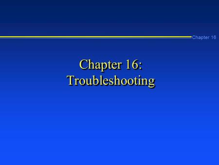 Chapter 16 Chapter 16: Troubleshooting. Chapter 16 Learning Objectives n Develop your own problem-solving strategy n Use the Event Viewer to locate and.