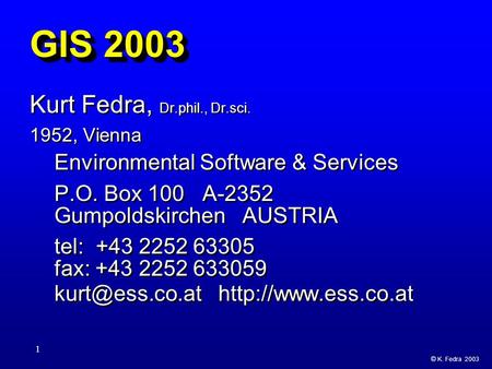 © K. Fedra 2003 1 GIS 2003 Kurt Fedra, Dr.phil., Dr.sci. 1952, Vienna Environmental Software & Services P.O. Box 100 A-2352 Gumpoldskirchen AUSTRIA tel: