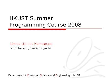 Department of Computer Science and Engineering, HKUST 1 HKUST Summer Programming Course 2008 Linked List and Namespace ~ include dynamic objects.