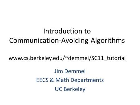 Introduction to Communication-Avoiding Algorithms www.cs.berkeley.edu/~demmel/SC11_tutorial Jim Demmel EECS & Math Departments UC Berkeley.