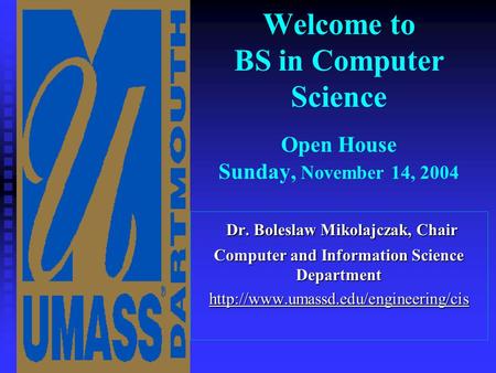 Welcome to BS in Computer Science Open House Sunday, November 14, 2004 Dr. Boleslaw Mikolajczak, Chair Dr. Boleslaw Mikolajczak, Chair Computer and Information.