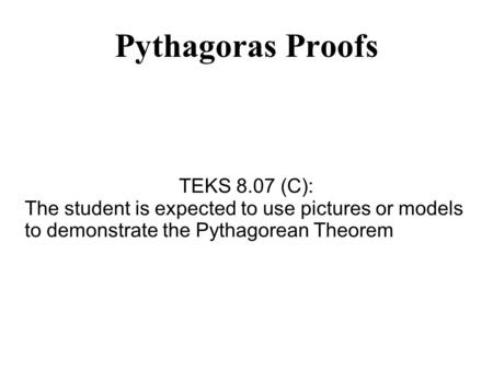 Pythagoras Proofs TEKS 8.07 (C): The student is expected to use pictures or models to demonstrate the Pythagorean Theorem.