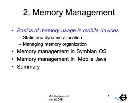 Mobiiliohjelmointi Kevät 2009 1 2. Memory Management Basics of memory usage in mobile devicesBasics of memory usage in mobile devices –Static and dynamic.