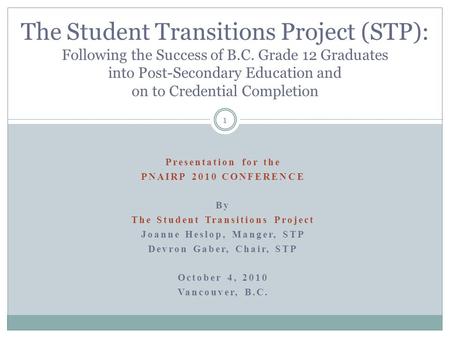 Presentation for the PNAIRP 2010 CONFERENCE By The Student Transitions Project Joanne Heslop, Manger, STP Devron Gaber, Chair, STP October 4, 2010 Vancouver,