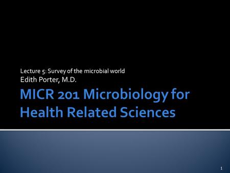 Lecture 5: Survey of the microbial world Edith Porter, M.D. 1.