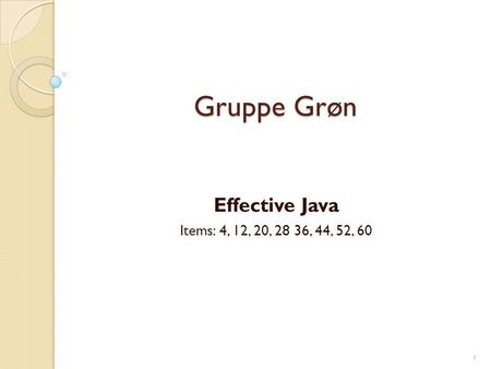 Gruppe Grøn Effective Java Items: 4, 12, 20, 28 36, 44, 52, 60 1.