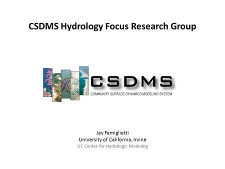 Jay Famiglietti University of California, Irvine UC Center for Hydrologic Modeling CSDMS Hydrology Focus Research Group.