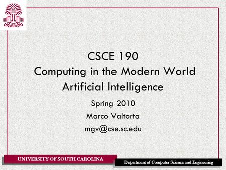 UNIVERSITY OF SOUTH CAROLINA Department of Computer Science and Engineering CSCE 190 Computing in the Modern World Artificial Intelligence Spring 2010.