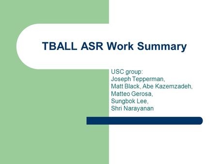 TBALL ASR Work Summary USC group: Joseph Tepperman, Matt Black, Abe Kazemzadeh, Matteo Gerosa, Sungbok Lee, Shri Narayanan.
