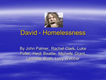 David - Homelessness By John Palmer, Rachel Clark, Luke Fuller, Heidi Beattie, Michelle Grant, Lynnette Bush, Lucy Webber.