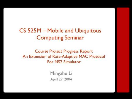 CS 525M – Mobile and Ubiquitous Computing Seminar Mingzhe Li April 27, 2004 Course Project Progress Report An Extension of Rate-Adaptive MAC Protocol For.