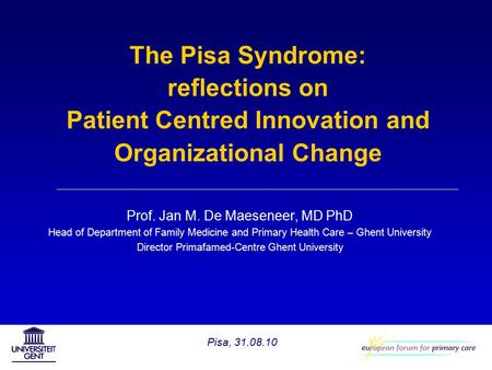 The Pisa Syndrome: reflections on Patient Centred Innovation and Organizational Change Prof. Jan M. De Maeseneer, MD PhD Head of Department of Family Medicine.