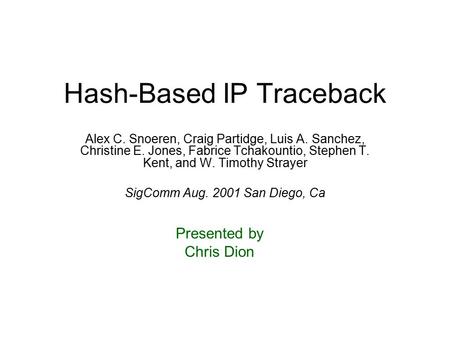 Hash-Based IP Traceback Alex C. Snoeren, Craig Partidge, Luis A. Sanchez, Christine E. Jones, Fabrice Tchakountio, Stephen T. Kent, and W. Timothy Strayer.