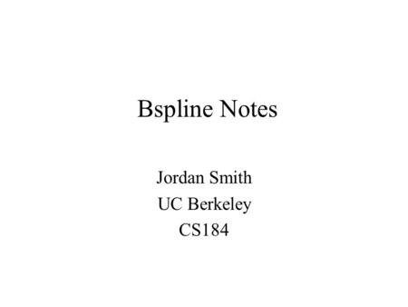 Bspline Notes Jordan Smith UC Berkeley CS184. Outline Bézier Basis Polynomials –Linear –Quadratic –Cubic Uniform Bspline Basis Polynomials –Linear –Quadratic.