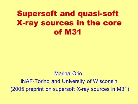 Supersoft and quasi-soft X-ray sources in the core of M31 Marina Orio, INAF-Torino and University of Wisconsin (2005 preprint on supersoft X-ray sources.