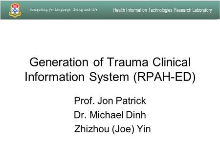 Generation of Trauma Clinical Information System (RPAH-ED) Prof. Jon Patrick Dr. Michael Dinh Zhizhou (Joe) Yin.