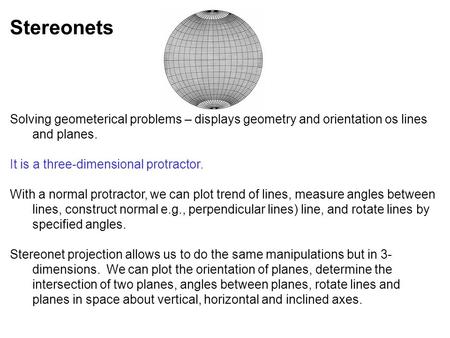 Stereonets Solving geometerical problems – displays geometry and orientation os lines and planes. It is a three-dimensional protractor. With a normal protractor,