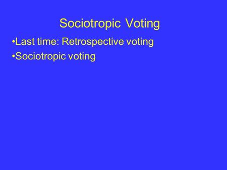 Sociotropic Voting Last time: Retrospective voting Sociotropic voting.