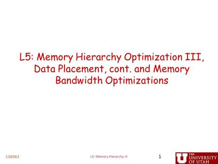 L5: Memory Hierarchy Optimization III, Data Placement, cont. and Memory Bandwidth Optimizations CS6963 1 L5: Memory Hierarchy, III.