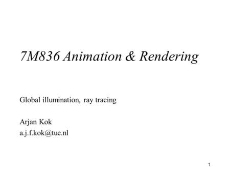 1 7M836 Animation & Rendering Global illumination, ray tracing Arjan Kok