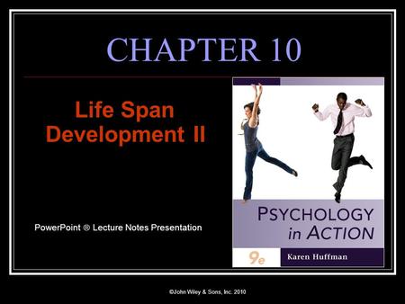 ©John Wiley & Sons, Inc. 2010 CHAPTER 10 Life Span Development II PowerPoint  Lecture Notes Presentation.