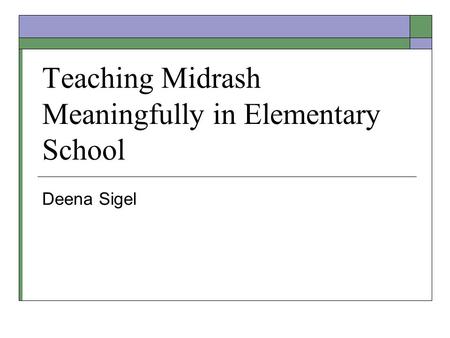 Teaching Midrash Meaningfully in Elementary School Deena Sigel.