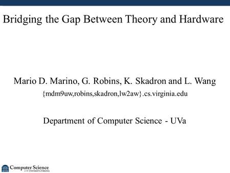 Bridging the Gap Between Theory and Hardware Mario D. Marino, G. Robins, K. Skadron and L. Wang {mdm9uw,robins,skadron,lw2aw}.cs.virginia.edu Department.