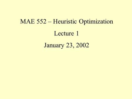 MAE 552 – Heuristic Optimization Lecture 1 January 23, 2002.