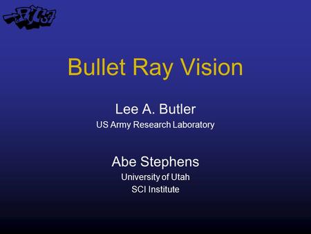 Bullet Ray Vision Lee A. Butler US Army Research Laboratory Abe Stephens University of Utah SCI Institute.
