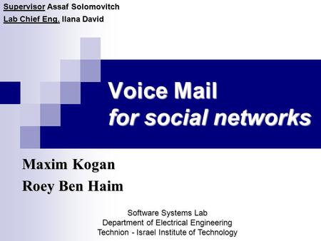 Voice Mail for social networks Maxim Kogan Roey Ben Haim Supervisor Assaf Solomovitch Lab Chief Eng. Ilana David Software Systems Lab Department of Electrical.