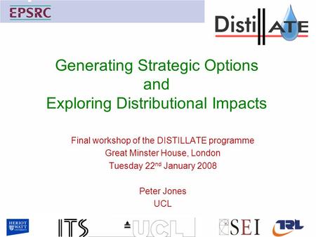 Generating Strategic Options and Exploring Distributional Impacts Final workshop of the DISTILLATE programme Great Minster House, London Tuesday 22 nd.
