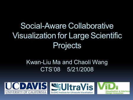 Social-Aware Collaborative Visualization for Large Scientific Projects Kwan-Liu Ma and Chaoli Wang CTS’085/21/2008.