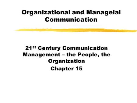Organizational and Manageial Communication 21 st Century Communication Management – the People, the Organization Chapter 15.