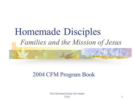 The Christian Family Movement USA1 Homemade Disciples Families and the Mission of Jesus 2004 CFM Program Book.
