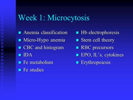 Week 1: Microcytosis Anemia classification Anemia classification Micro-Hypo anemia Micro-Hypo anemia CBC and histogram CBC and histogram IDA IDA Fe metabolism.