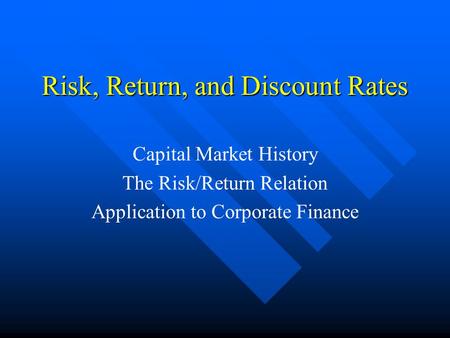 Risk, Return, and Discount Rates Capital Market History The Risk/Return Relation Application to Corporate Finance.