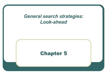 General search strategies: Look-ahead Chapter 5 Chapter 5.