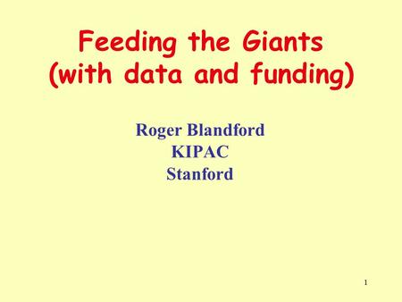 1 Feeding the Giants (with data and funding) Roger Blandford KIPAC Stanford.