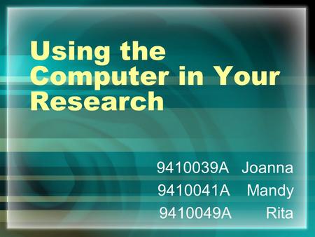 Using the Computer in Your Research 9410039A Joanna 9410041A Mandy 9410049A Rita.