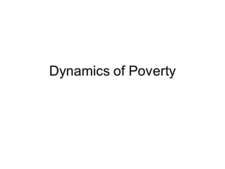 Dynamics of Poverty. Poverty Spells Mary Jo Bane and David Ellwood,“Slipping into and Out of Poverty: The Dynamics of Spells,” The Journal of Human Resources,