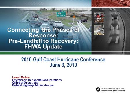 Connecting the Phases of Response: Pre-Landfall to Recovery: FHWA Update 2010 Gulf Coast Hurricane Conference June 3, 2010 Laurel Radow Emergency Transportation.