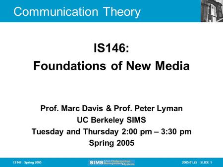 2005.01.25 - SLIDE 1IS146 - Spring 2005 Communication Theory Prof. Marc Davis & Prof. Peter Lyman UC Berkeley SIMS Tuesday and Thursday 2:00 pm – 3:30.