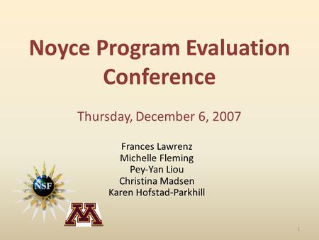 Noyce Program Evaluation Conference Thursday, December 6, 2007 Frances Lawrenz Michelle Fleming Pey-Yan Liou Christina Madsen Karen Hofstad-Parkhill 1.