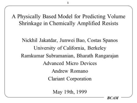 BCAM 1 A Physically Based Model for Predicting Volume Shrinkage in Chemically Amplified Resists Nickhil Jakatdar, Junwei Bao, Costas Spanos University.
