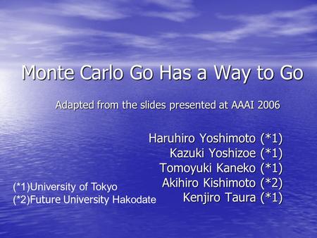 Monte Carlo Go Has a Way to Go Haruhiro Yoshimoto (*1) Kazuki Yoshizoe (*1) Tomoyuki Kaneko (*1) Akihiro Kishimoto (*2) Kenjiro Taura (*1) (*1)University.
