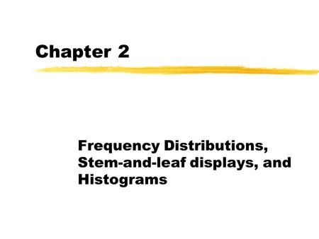 Chapter 2 Frequency Distributions, Stem-and-leaf displays, and Histograms.