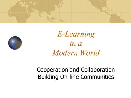 E-Learning in a Modern World Cooperation and Collaboration Building On-line Communities.