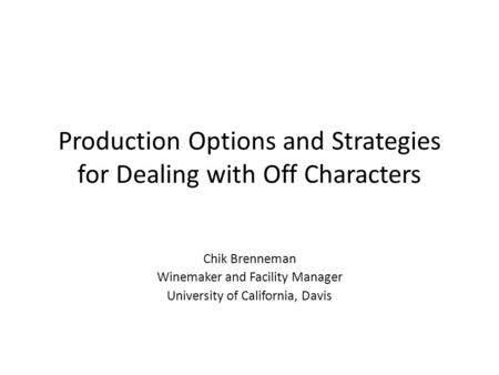 Production Options and Strategies for Dealing with Off Characters Chik Brenneman Winemaker and Facility Manager University of California, Davis.