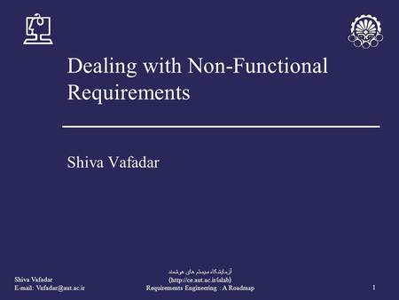 Shiva Vafadar   1 آزمايشکاه سيستم های هوشمند (http://ce.aut.ac.ir/islab) Requirements Engineering : A Roadmap Dealing with Non-Functional.